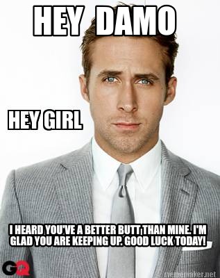 hey-damo-i-heard-youve-a-better-butt-than-mine.-im-glad-you-are-keeping-up.-good