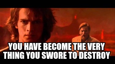 you-have-become-the-very-thing-you-swore-to-destroy55
