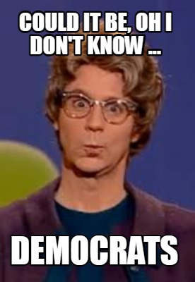 could-it-be-oh-i-dont-know-...-democrats