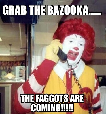 grab-the-bazooka-the-faggots-are-coming