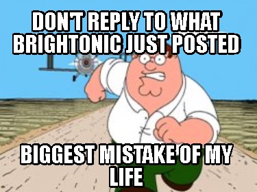 dont-reply-to-what-brightonic-just-posted-biggest-mistake-of-my-life