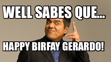 well-sabes-que-happy-birfay-gerardo