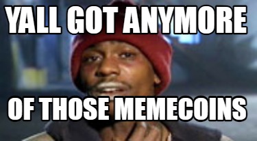 yall-got-anymore-of-those-memecoins