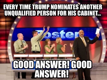 every-time-trump-nominates-another-unqualified-person-for-his-cabinet-good-answe