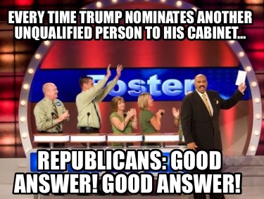 every-time-trump-nominates-another-unqualified-person-to-his-cabinet-republicans