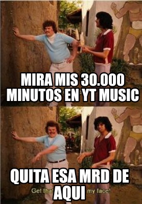 mira-mis-30.000-minutos-en-yt-music-quita-esa-mrd-de-aqui