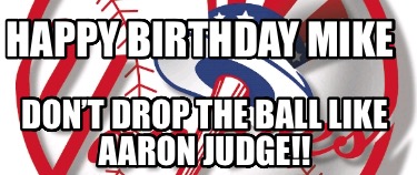 happy-birthday-mike-dont-drop-the-ball-like-aaron-judge