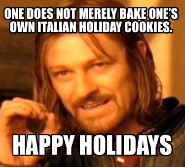 one-does-not-merely-bake-ones-own-italian-holiday-cookies.-happy-holidays