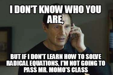 i-dont-know-who-you-are-but-if-i-dont-learn-how-to-solve-radical-equations-im-no