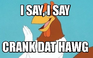 i-say-i-say-crank-dat-hawg