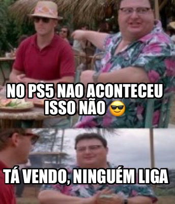 no-ps5-nao-aconteceu-isso-no-t-vendo-ningum-liga