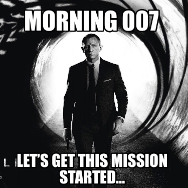 morning-007-lets-get-this-mission-started