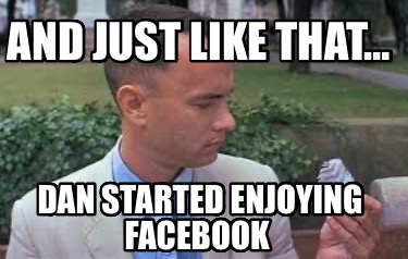 and-just-like-that-dan-started-enjoying-facebook