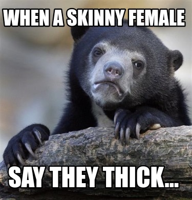 when-a-skinny-female-say-they-thick