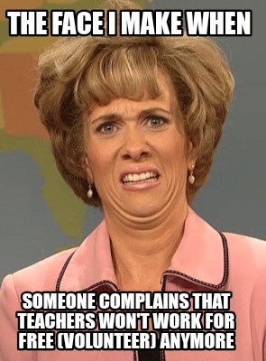 the-face-i-make-when-someone-complains-that-teachers-wont-work-for-free-voluntee
