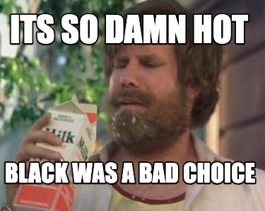 its-so-damn-hot-black-was-a-bad-choice