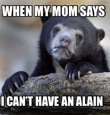 when-my-mom-says-i-cant-have-an-alain
