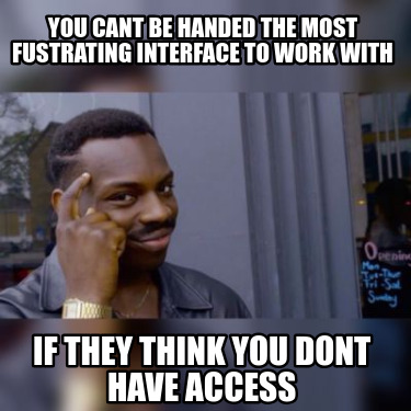 you-cant-be-handed-the-most-fustrating-interface-to-work-with-if-they-think-you-