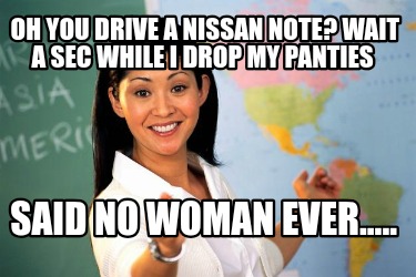 oh-you-drive-a-nissan-note-wait-a-sec-while-i-drop-my-panties-said-no-woman-ever