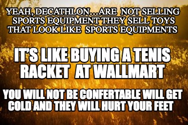 yeah-decathlonare-not-selling-sports-equipment-they-sell-toys-that-look-like-spo
