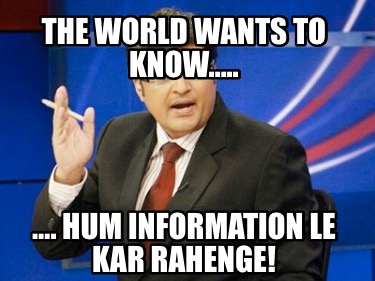 the-world-wants-to-know..-.-hum-information-le-kar-rahenge