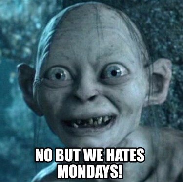 no-but-we-hates-mondays