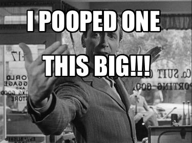i-pooped-one-this-big