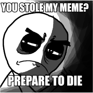 you-stole-my-meme-prepare-to-die