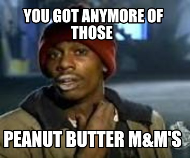 you-got-anymore-of-those-peanut-butter-mms6