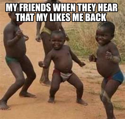 my-friends-when-they-hear-that-my-likes-me-back