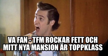 va-fan-tfm-rockar-fett-och-mitt-nya-mansion-r-toppklass