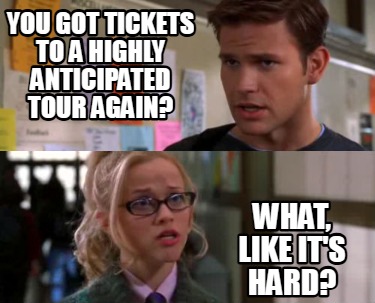 you-got-tickets-to-a-highly-anticipated-tour-again-what-like-its-hard