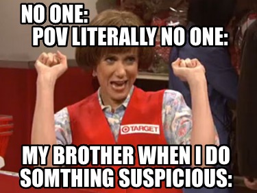 no-one-pov-literally-no-one-my-brother-when-i-do-somthing-suspicious