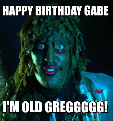 happy-birthday-gabe-im-old-greggggg