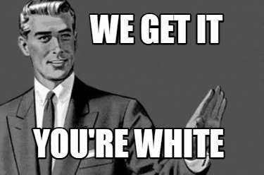 we-get-it-youre-white