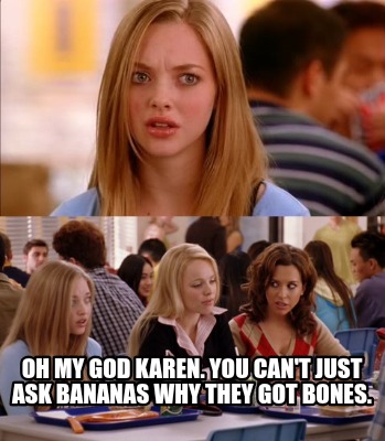 oh-my-god-karen.-you-cant-just-ask-bananas-why-they-got-bones