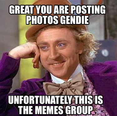 great-you-are-posting-photos-gendie-unfortunately-this-is-the-memes-group