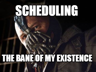 scheduling-the-bane-of-my-existence