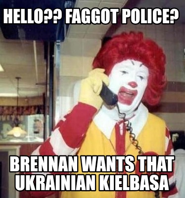 hello-faggot-police-brennan-wants-that-ukrainian-kielbasa
