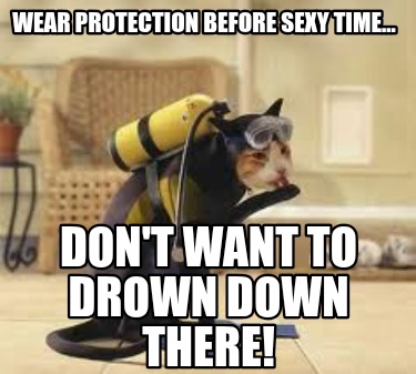 wear-protection-before-sexy-time...-dont-want-to-drown-down-there