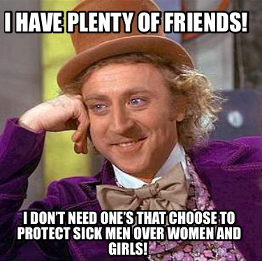 i-have-plenty-of-friends-i-dont-need-ones-that-choose-to-protect-sick-men-over-w9