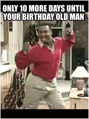 only-10-more-days-until-your-birthday-old-man