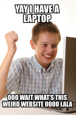 yay-i-have-a-laptop-ooo-wait-whats-this-weird-website-oooo-lala
