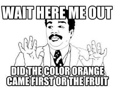 wait-here-me-out-did-the-color-orange-came-first-or-the-fruit
