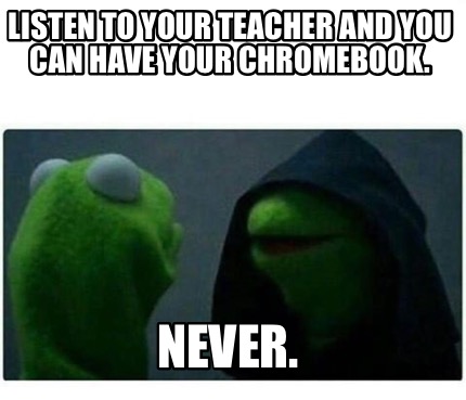 listen-to-your-teacher-and-you-can-have-your-chromebook.-never