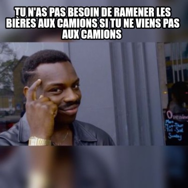 tu-nas-pas-besoin-de-ramener-les-bires-aux-camions-si-tu-ne-viens-pas-aux-camion