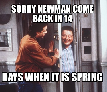 sorry-newman-come-back-in-14-days-when-it-is-spring