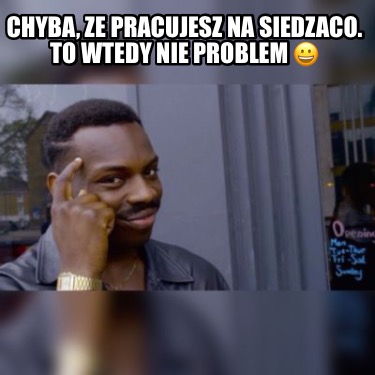 chyba-ze-pracujesz-na-siedzaco.-to-wtedy-nie-problem-