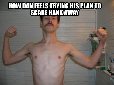 how-dan-feels-trying-his-plan-to-scare-hank-away