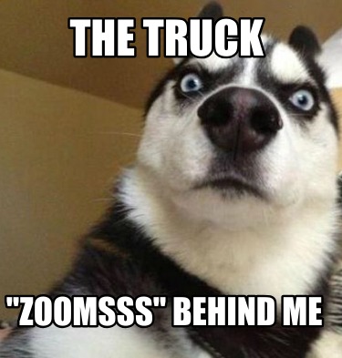 the-truck-zoomsss-behind-me